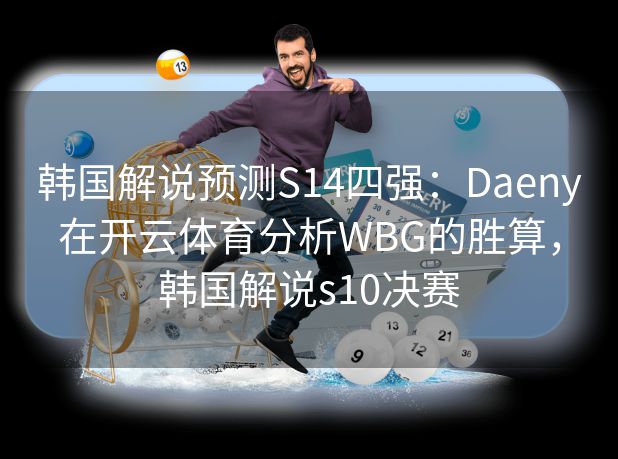 韩国解说预测S14四强：Daeny在开云体育分析WBG的胜算，韩国解说s10决赛