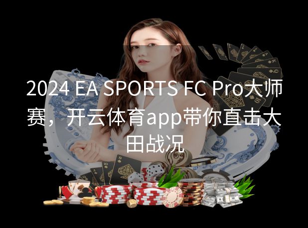 2024 EA SPORTS FC Pro大师赛，开云体育app带你直击大田战况