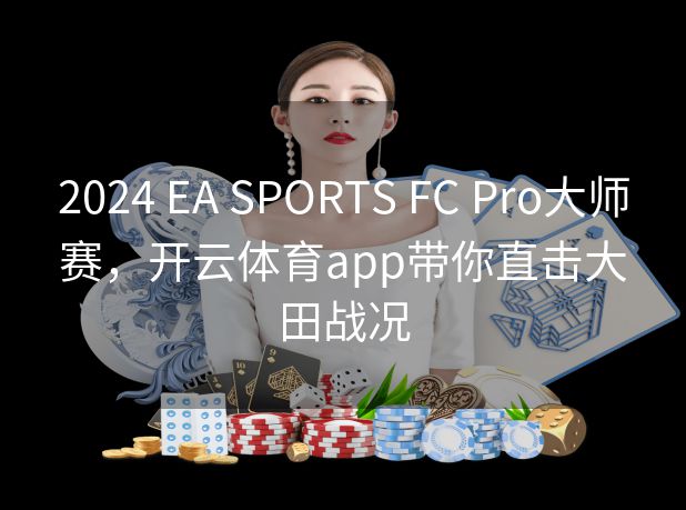 2024 EA SPORTS FC Pro大师赛，开云体育app带你直击大田战况