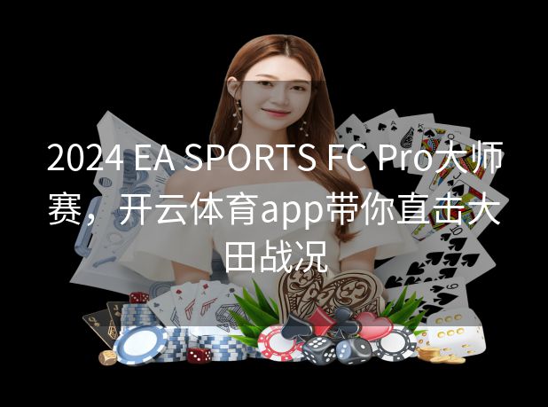 2024 EA SPORTS FC Pro大师赛，开云体育app带你直击大田战况