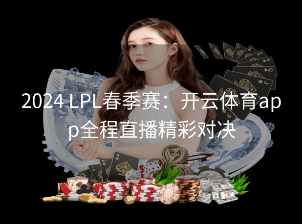 2024 LPL春季赛：开云体育app全程直播精彩对决