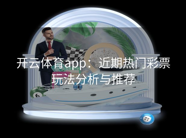 开云体育app：近期热门彩票玩法分析与推荐