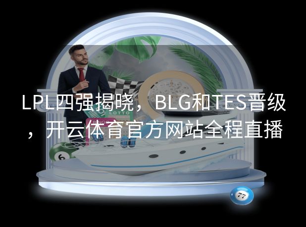 LPL四强揭晓，BLG和TES晋级，开云体育官方网站全程直播